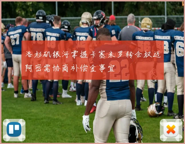 洛杉矶银河掌握卡塞米罗转会权迈阿密需协商补偿金事宜
