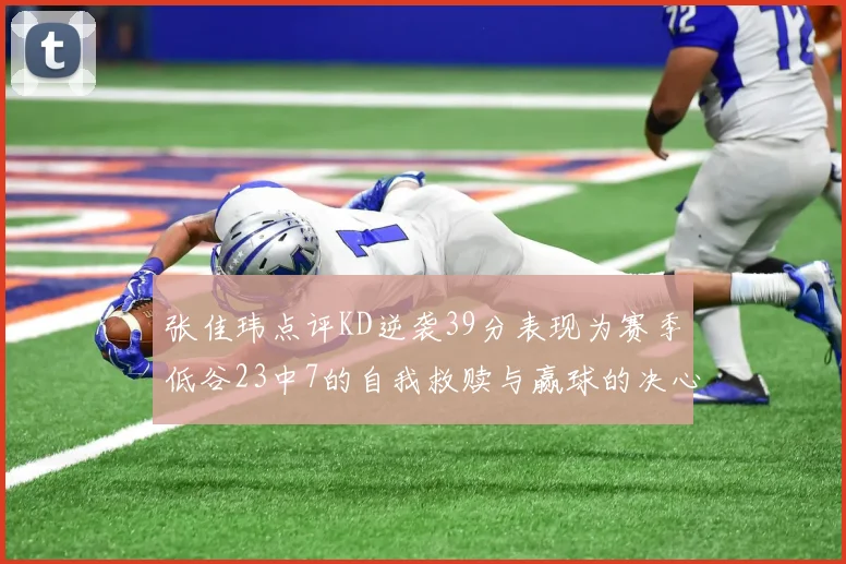张佳玮点评KD逆袭39分表现为赛季低谷23中7的自我救赎与赢球的决心