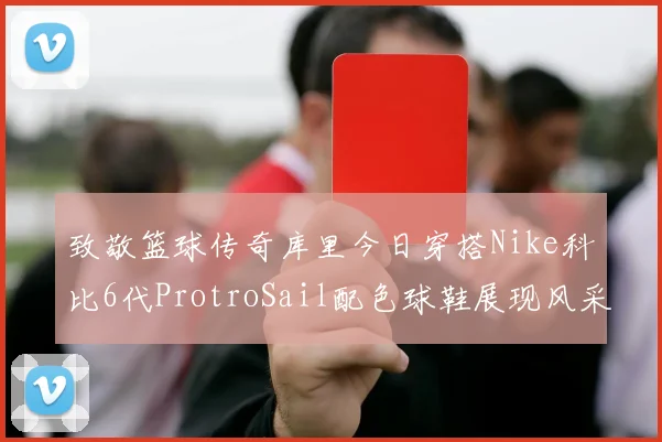 致敬篮球传奇库里今日穿搭Nike科比6代ProtroSail配色球鞋展现风采