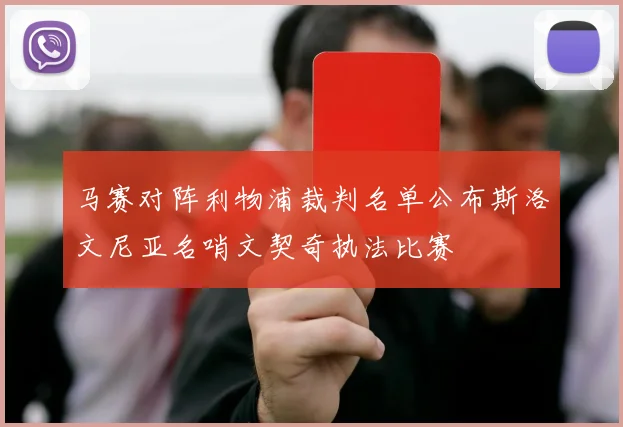 马赛对阵利物浦裁判名单公布斯洛文尼亚名哨文契奇执法比赛