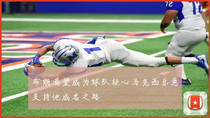 布朗渴望成为球队核心马克西乐意支持他成名之路