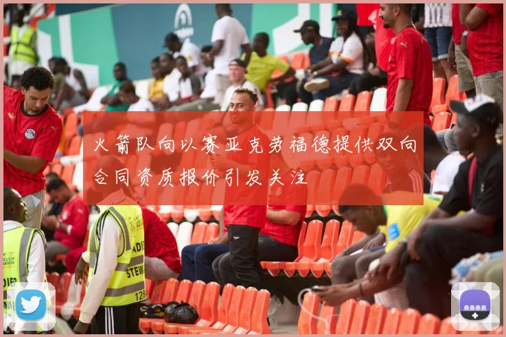 火箭队向以赛亚克劳福德提供双向合同资质报价引发关注