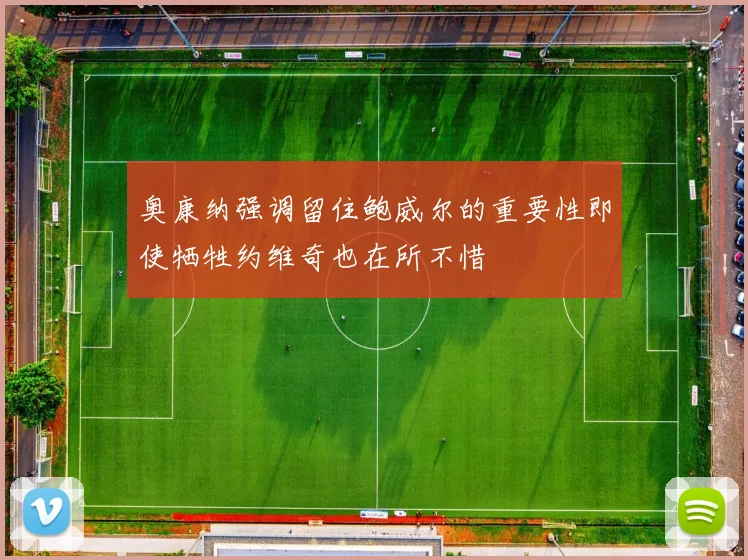 奥康纳强调留住鲍威尔的重要性即使牺牲约维奇也在所不惜