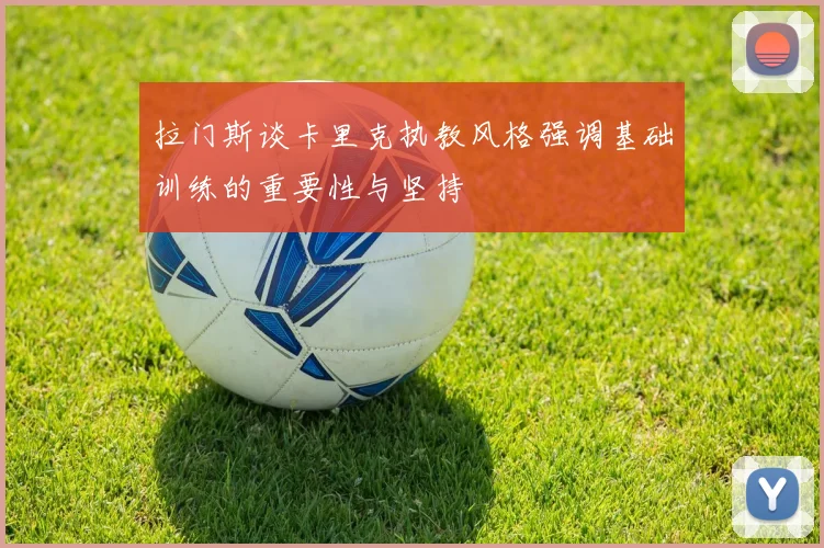 拉门斯谈卡里克执教风格强调基础训练的重要性与坚持