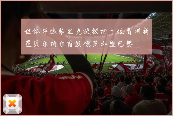 世体评选弗里克提拔的十位青训新星贝尔纳尔首发德罗加盟巴黎
